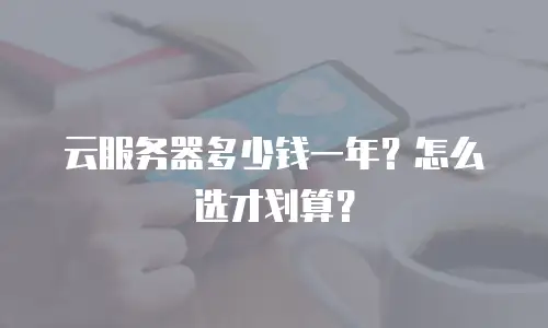 云服务器多少钱一年？怎么选才划算？