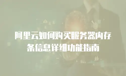 阿里云如何购买服务器内存条信息详细功能指南