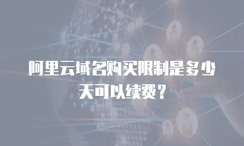阿里云域名购买限制是多少天可以续费？