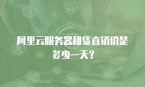 阿里云服务器租赁直销价是多少一天？