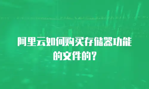 阿里云如何购买存储器功能的文件的？