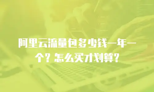 阿里云流量包多少钱一年一个？怎么买才划算？
