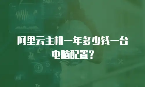 阿里云主机一年多少钱一台电脑配置？