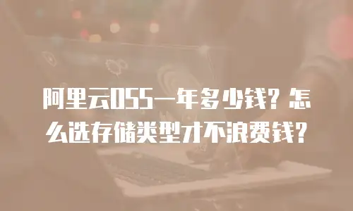 阿里云OSS一年多少钱？怎么选存储类型才不浪费钱？
