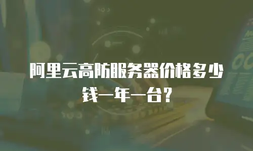 阿里云高防服务器价格多少钱一年一台？