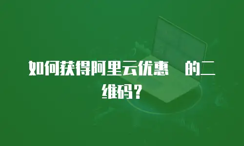 如何获得阿里云优惠劵的二维码？
