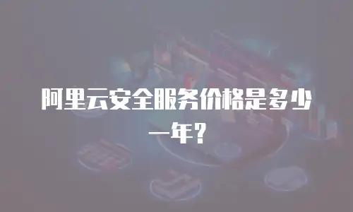 阿里云安全服务价格是多少一年？