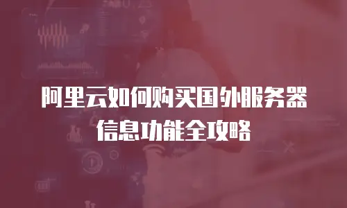 阿里云如何购买国外服务器信息功能全攻略