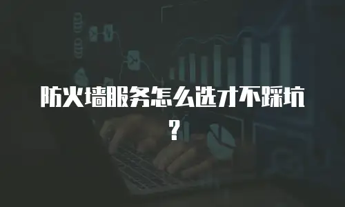 防火墙服务怎么选才不踩坑？