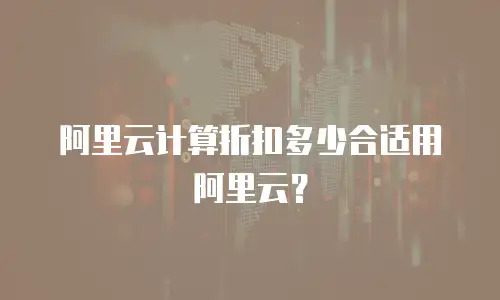 阿里云计算折扣多少合适用阿里云？