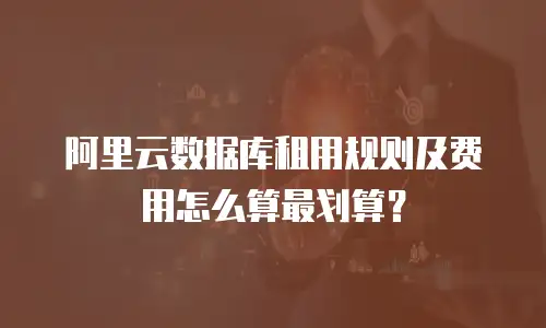 阿里云数据库租用规则及费用怎么算最划算？