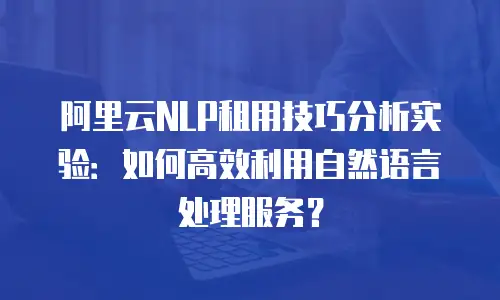 阿里云NLP租用技巧分析实验：如何高效利用自然语言处理服务？