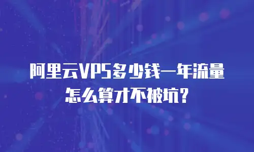 阿里云VPS多少钱一年流量怎么算才不被坑？