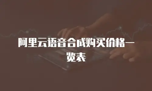 阿里云语音合成购买价格一览表