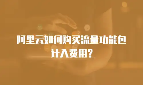 阿里云如何购买流量功能包计入费用？