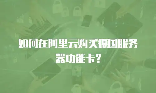 如何在阿里云购买德国服务器功能卡？