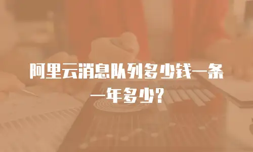 阿里云消息队列多少钱一条一年多少？