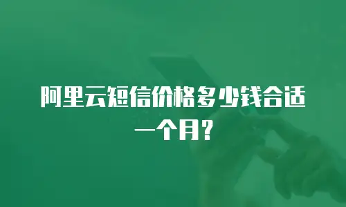 阿里云短信价格多少钱合适一个月？