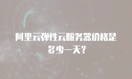 阿里云弹性云服务器价格是多少一天？