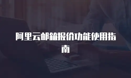 阿里云邮箱报价功能使用指南