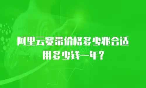 阿里云宽带价格多少兆合适用多少钱一年？