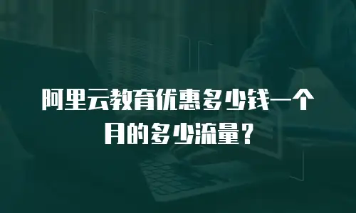 阿里云教育优惠多少钱一个月的多少流量？