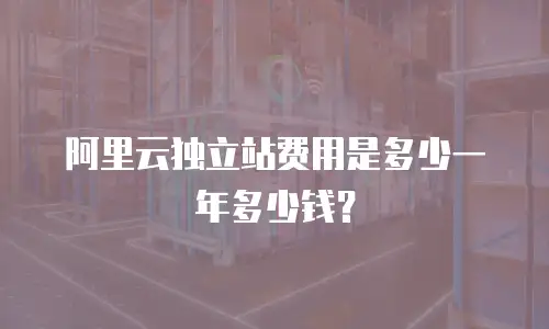 阿里云独立站费用是多少一年多少钱？