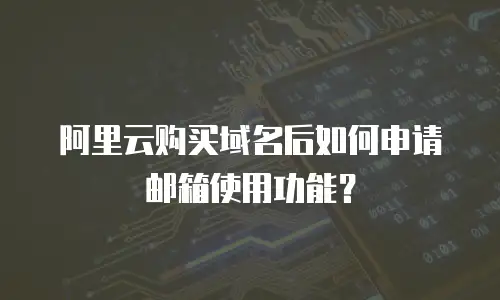 阿里云购买域名后如何申请邮箱使用功能？
