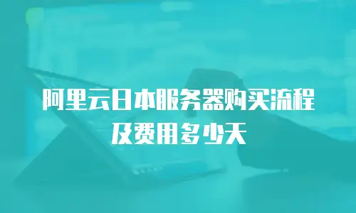阿里云日本服务器购买流程及费用多少天