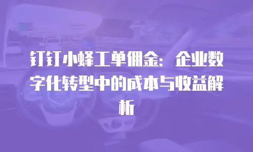 钉钉小蜂工单佣金：企业数字化转型中的成本与收益解析