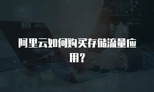 阿里云如何购买存储流量应用？