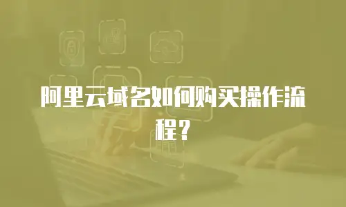 阿里云域名如何购买操作流程？