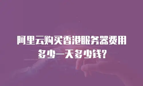阿里云购买香港服务器费用多少一天多少钱？