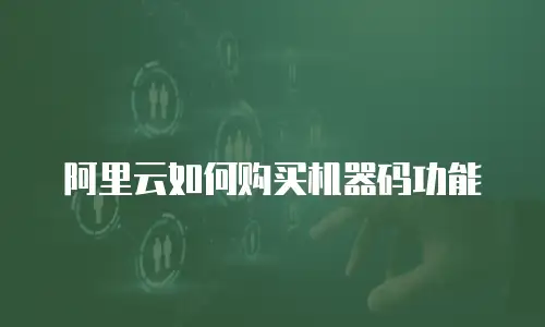 阿里云如何购买机器码功能