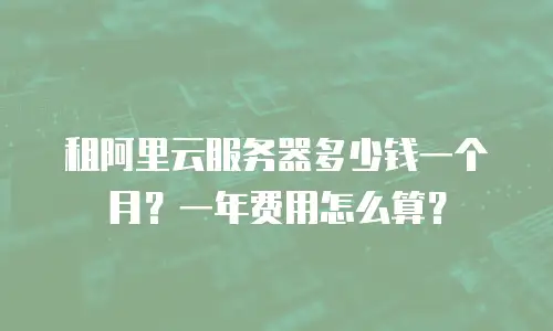 租阿里云服务器多少钱一个月？一年费用怎么算？
