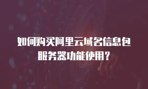如何购买阿里云域名信息包服务器功能使用？