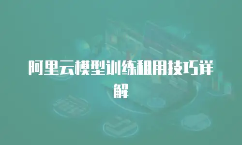 阿里云模型训练租用技巧详解