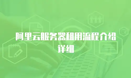 阿里云服务器租用流程介绍详细