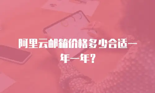 阿里云邮箱价格多少合适一年一年？