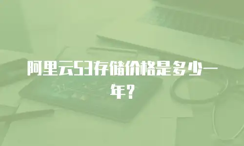 阿里云S3存储价格是多少一年？