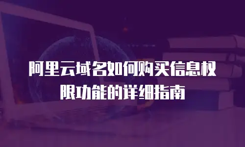 阿里云域名如何购买信息权限功能的详细指南