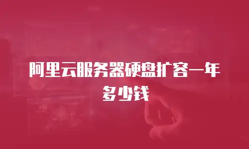 阿里云服务器硬盘扩容一年多少钱