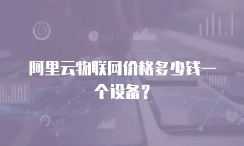 阿里云物联网价格多少钱一个设备？