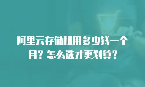 阿里云存储租用多少钱一个月？怎么选才更划算？