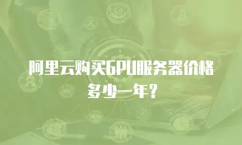 阿里云购买GPU服务器价格多少一年？