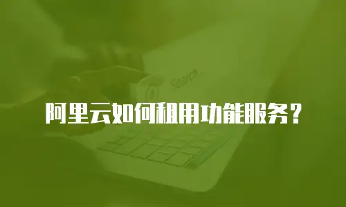阿里云如何租用功能服务？