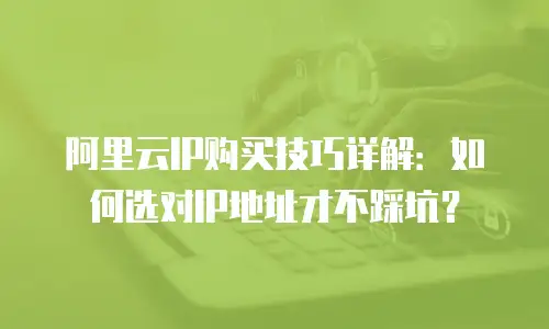 阿里云IP购买技巧详解：如何选对IP地址才不踩坑？