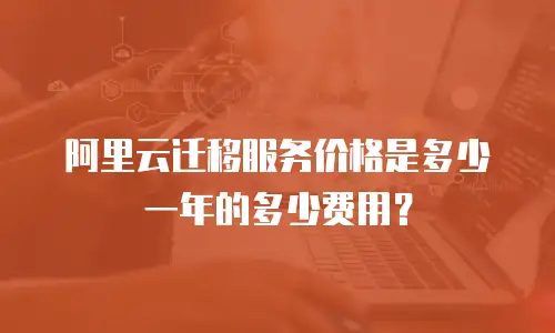 阿里云迁移服务价格是多少一年的多少费用？