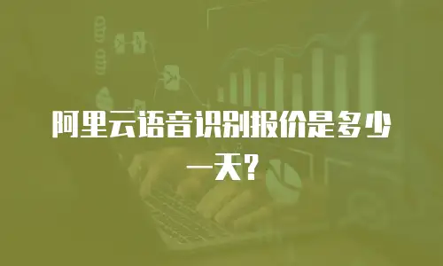 阿里云语音识别报价是多少一天？
