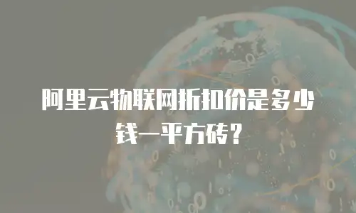阿里云物联网折扣价是多少钱一平方砖？